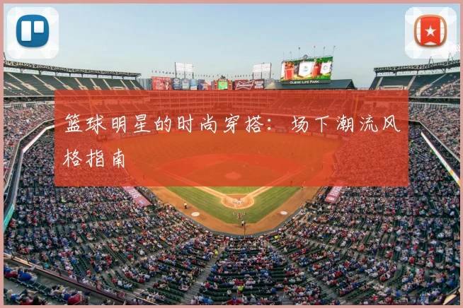 篮球明星的时尚穿搭:场下潮流风格指南